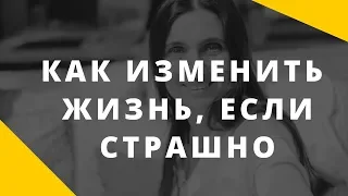 Как изменить жизнь, если страшно? Как прийти к изменениям в жизни?