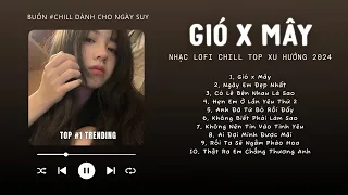 [Có lời] Mashup Gió x Mây,Ngày Em Đẹp Nhất,Cẩm Tú Cầu ♬ Nhạc Lofi Chill Top Xu Hướng Triệu View 2024