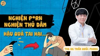 NGHIỆN THỦ DÂM, NGHIỆN PHIM NGƯỜI LỚN: Dấu Hiệu, Hậu Quả và Cách Khắc Phục | ThS BS Trần Quốc Phong