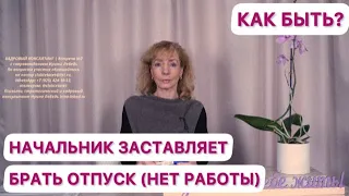 Начальник заставляет брать отпуск, так как нет работы. Как быть? - психолог Ирина Лебедь