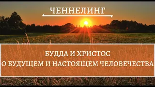 ЧЕННЕЛИНГ: БУДДА И ХРИСТОС. О БУДУЩЕМ И НАСТОЯЩЕМ ЧЕЛОВЕЧЕСТВА