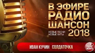 В ЭФИРЕ РАДИО ШАНСОН 2018 ✬ ИВАН КУЧИН — СОЛДАТОЧКА ✬ НОВЫЕ ПЕСНИ ✬ НОВЫЕ ХИТЫ ✬