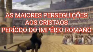 AS MAIORES PERSEGUIÇÕES DOS CRISTAOS/IMPÉRIO ROMANO