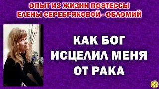 Как Бог исцелил меня от рака. Опыт из жизни поэтессы Елены Серебряковой - Обломий.