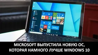 MICROSOFT ВЫПУСТИЛА НОВУЮ ОС, КОТОРАЯ НАМНОГО ЛУЧШЕ WINDOWS 10