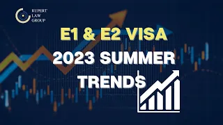 E2 Visa & E1 Visa 2023 Summer Trends