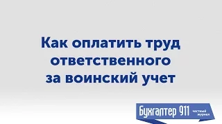 Как оплатить труд ответственного за воинский учет. Видеоурок от журнала Бухгалтер 911