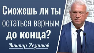 Сможешь ли ты остаться верным до конца? │ Виктор Резников │ Проповедь