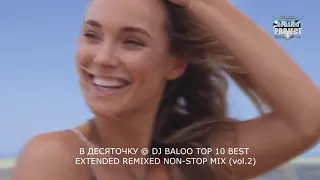 В ДЕСЯТОЧКУ @ DJ BALOO TOP 10 BEST EXTENDED REMIXED NON STOP MIX (vol 2)
