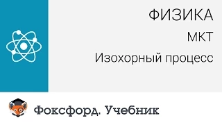 Физика. МКТ: Изохорный процесс. Центр онлайн-обучения «Фоксфорд»