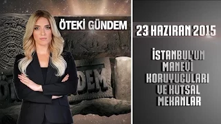 Öteki Gündem - 23 Haziran 2015 ( İstanbul'un Manevi Koruyucuları ve Kutsal Mekanlar)