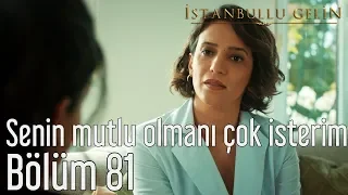 İstanbullu Gelin 81. Bölüm - Senin Mutlu Olmanı Çok İsterim