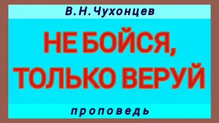 НЕ БОЙСЯ, ТОЛЬКО ВЕРУЙ (В.Н.Чухонцев, проповедь).