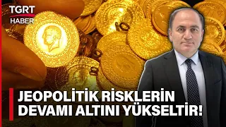 Sefer Şener'dan Altın Yorumu: Jeopolitik Riskler Artmaya Devam Ederse Altın Yükselişini Sürdürür!