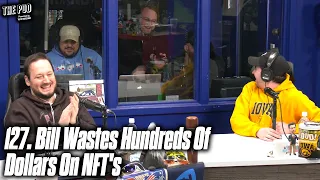 127. Bill Wastes Hundreds Of Dollars On NFT's | The Pod