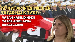 Ali Tatar'ın eşi Nilüfer Tatar Halk TV'de: Vatan hainliğinden yargılanırlarsa rahatlarım!