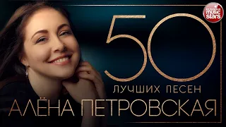 АЛЁНА ПЕТРОВСКАЯ ✮ 50 ЛУЧШИХ ПЕСЕН ✮ САМЫЕ ЛУЧШИЕ И САМЫЕ ДУШЕВНЫЕ ХИТЫ✮