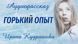 ГОРЬКИЙ ОПЫТ.  Новый аудиорассказ. Ирина Кудряшова