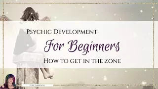 Psychic development for beginners- How to Get in the zone and go with the flow