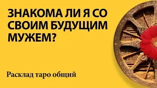 ЗНАКОМА ЛИ Я С БУДУЩИМ МУЖЕМ (ПАРТНЕРОМ)? - Общий расклад