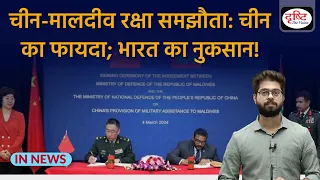 Maldives Signs Defence Pact with China: What are Implications | InNews | Drishti IAS