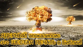 ЯДЕРНЫЙ апокалипсис - это ШЕСТАЯ ПЕЧАТЬ в Библии! Война в Украине- это начало конца цивилизации!