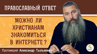 Можно ли христианам знакомиться в интернете ?  Протоиерей Александр Тылькевич