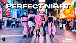 [KPOP IN PUBLIC NYC TIMES SQ] LE SSERAFIM (르세라핌) - PERFECT NIGHT Dance Cover