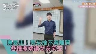 鼻要走！男友捨不得離開　各種撒嬌讓女友笑歪！