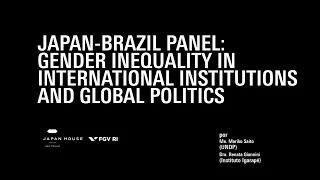 JAPAN-BRAZIL PANEL: GENDER INEQUALITY IN INTERNATIONAL INSTITUTIONS AND GLOBAL POLITICS