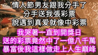 情人節男友跟我分手了分手送我張彩票說遇到真爱就像中彩票，我哭著到開獎日彩票竟然中了一億八千萬暴富後我這樣做走上人生巔峰！#心書時光 #為人處事 #生活經驗 #情感故事 #唯美频道