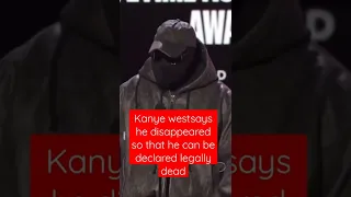 Kanye West says he disappeared for a year so that he can be declared legally dead.