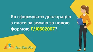 Як сформувати декларацію з плати за землю за новою формою F/J0602007?