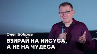 Взирай на Иисуса, а не на чудеса | Олег Бобров | Церковь Завета | Проповеди онлайн