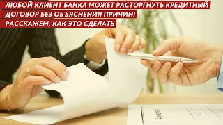 ЛЮБОЙ КЛИЕНТ БАНКА МОЖЕТ РАСТОРГНУТЬ КРЕДИТНЫЙ ДОГОВОР БЕЗ ОБЪЯСНЕНИЯ ПРИЧИН! РАССКАЖЕМ КАК.