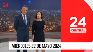 24 Central - Miércoles 22 de mayo 2024 | 24 Horas TVN Chile