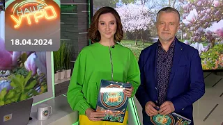 "Наше Утро" ОНТ | 18.04.2024 | Полный выпуск программы