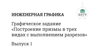 Инженерная графика БНТУ | Выпуск 1 | Построение призмы в трех видах с выполнением разрезов