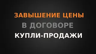 Завышение цены в договоре купли-продажи