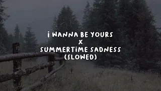 I WANNA BE YOURS X SUMMERTIME SADNESS (SLOWED VERSION)