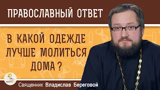 В какой ОДЕЖДЕ лучше МОЛИТЬСЯ дома ?  Священник Владислав Береговой