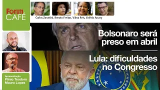 Bolsonaro será preso em abril; Lula e as dificuldades no Congresso | Fórum Café | 13.3.23