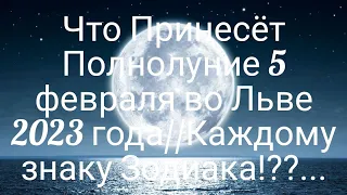 Что Принесёт Полнолуние 5 февраля во Льве 2023 года //Каждому знаку зодиака!!???...