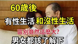 60歲後，有性生活和沒性生活，差別竟這麽大？男女都該了解下，對您的身體健康很有幫助