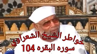 خواطر الشيخ الشعراوي حول القرآن الكريم سوره البقره 104