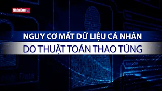 Nguy cơ mất dữ liệu cá nhân do thuật toán thao túng