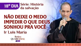 Não deixe o medo impedir o que Deus sonhou pra você | 18º dia Quaresma | Ir Luis Maria