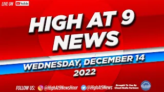 High At 9 News : Wednesday December 14th, 2022