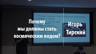 Почему мы должны стать космическим видом? | Игорь Тирский | Лекториум