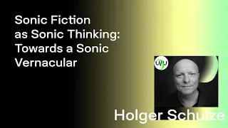 Holger Schulze — Sonic Fiction as Sonic Thinking: Towards a Sonic Vernacular